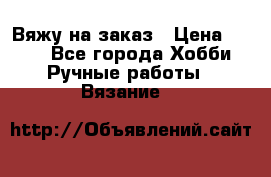 Вяжу на заказ › Цена ­ 800 - Все города Хобби. Ручные работы » Вязание   